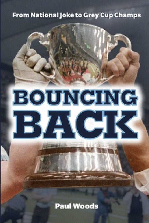 Bouncing Back: From National Joke to Grey Cup Champs by Paul Woods