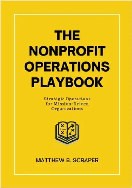 The Nonprofit Operations Playbook: Understanding Nonprofit Operations for Mission-Driven Organizations by Scraper, Matthew