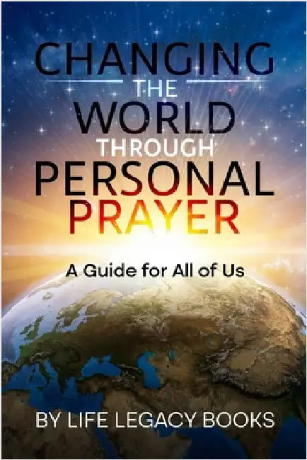 Changing the World Through Personal Prayer: A Guide for All of Us by Books, Life Legacy