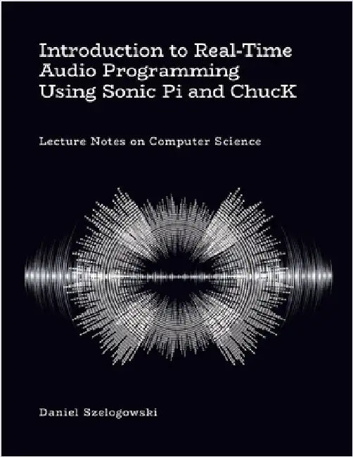 Introduction to Real-Time Audio Programming Using Sonic Pi and ChucK: Lecture Notes on Computer Science by Szelogowski, Daniel
