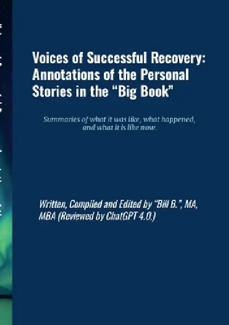 Voices of Successful Recovery: Annotations of the Personal Stories in the "Big Book" Summaries of what it was like, what happened, and what it is like by Bill B