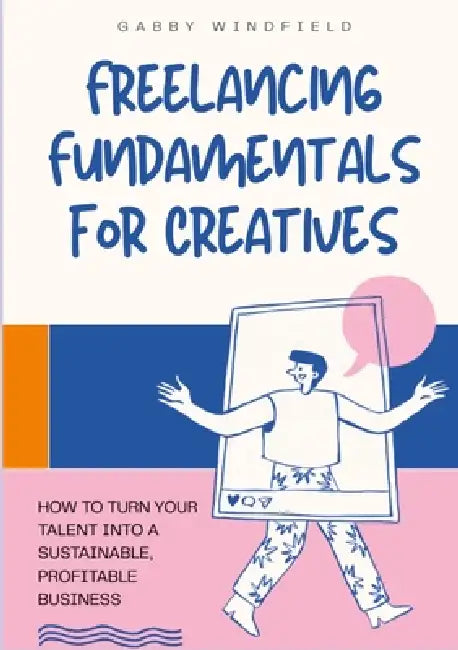 Freelancing Fundamentals for Creatives: How to Turn Your Talent Into a Sustainable, Profitable Business by Gabby Windfield
