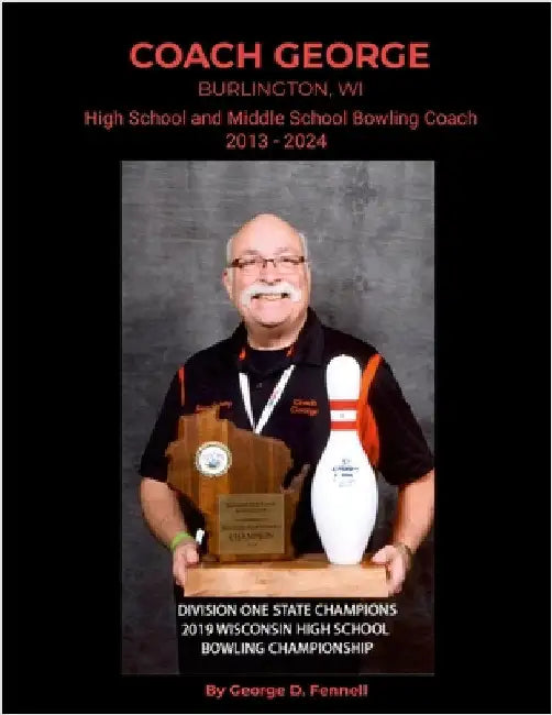 Coach George: Burlington, WI High School and Middle School Bowling Coach 2013 - 2024 by Fennell, George D.