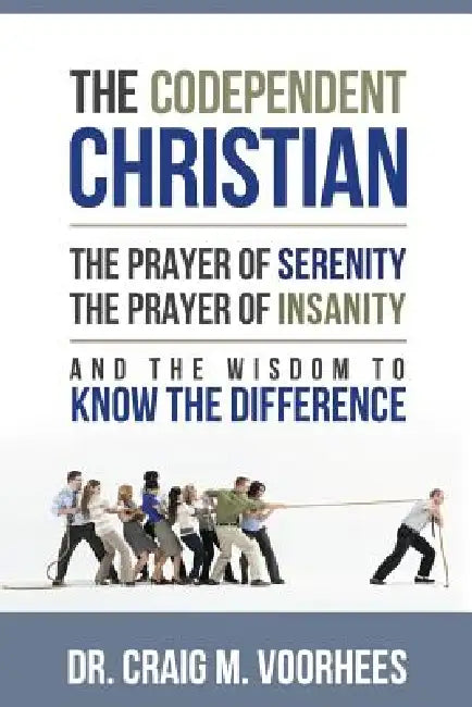 The Codependent Christian the Prayer of Serenity the Prayer of Insanity and the Wisdom to Know the Difference by Craig Voorhees