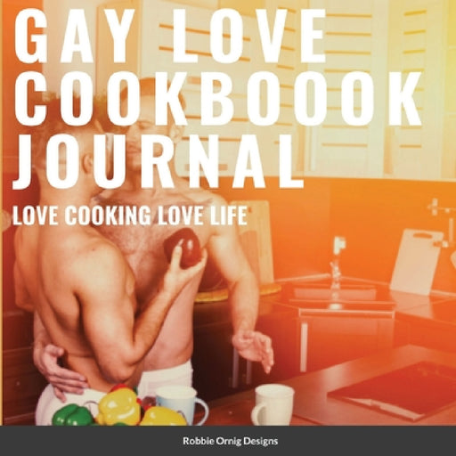 Gay Love Cookbook Journal Limited Edition: With bonus recipes by Robbie Ornig Designs