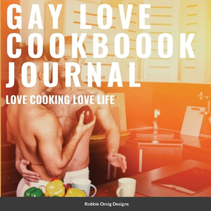 Gay Love Cookbook Journal Limited Edition: With bonus recipes by Robbie Ornig Designs