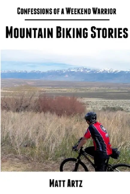 Confessions of a Weekend Warrior: Mountain Biking Stories by Matt Artz