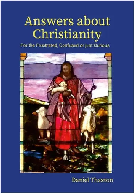 Answers About Christianity: For the Frustrated, Confused or just Curious by Thaxton, Daniel