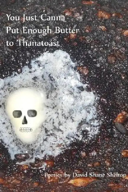You Just Canna' Put Enough Butter to Thanatoast by David Shane Shelton