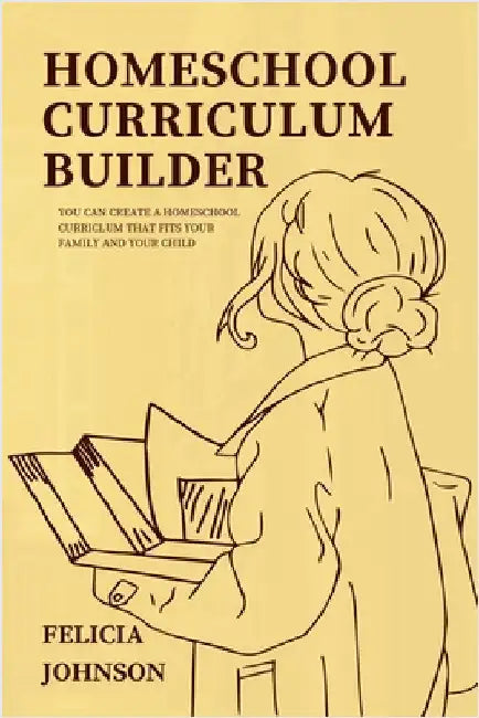 Homeschool Curriculum Builder by Johnson, Felicia