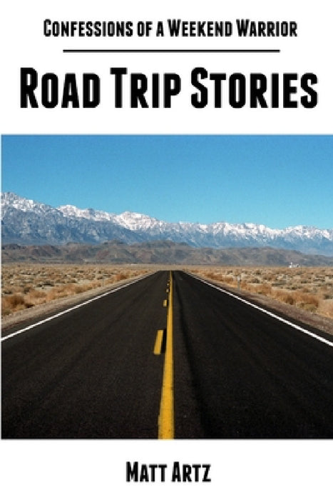 Confessions of a Weekend Warrior: Road Trip Stories by Matt Artz