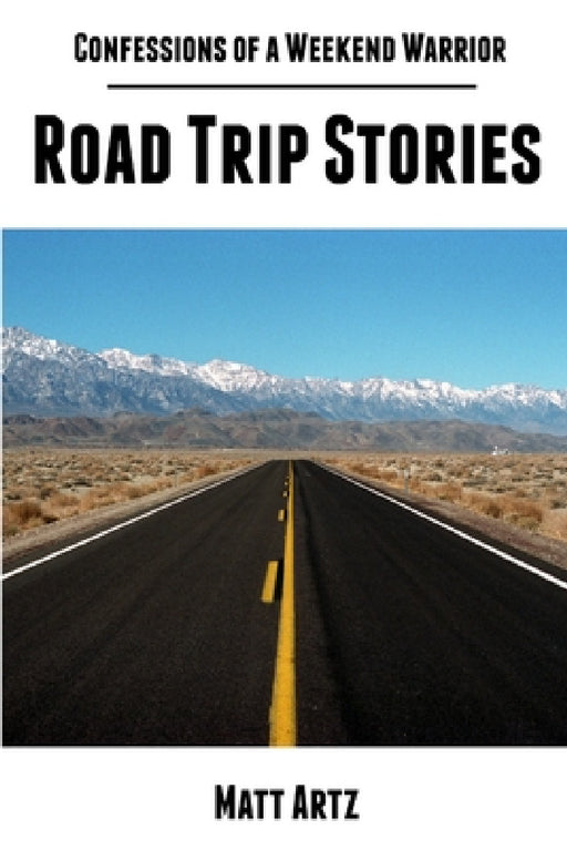 Confessions of a Weekend Warrior: Road Trip Stories by Matt Artz