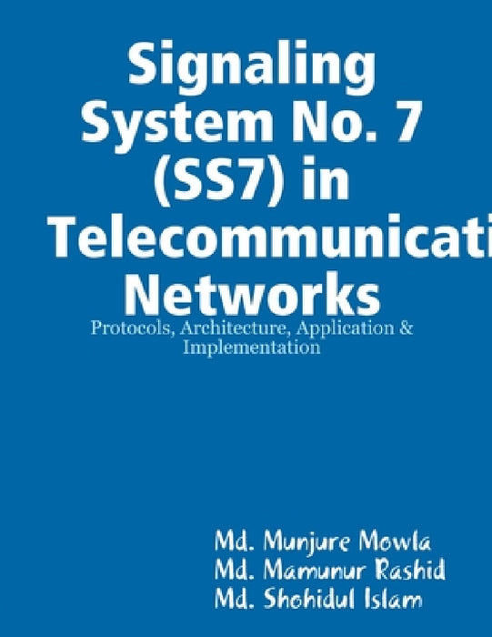 Signaling System No. 7 (SS7) in Telecommunication Networks by MD Munjure Mowla, MD Mamunur Rashid, MD Shohidul Islam