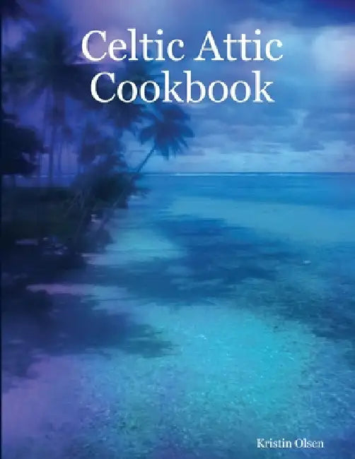 Celtic Attic Cookbook by Kristin Olsen
