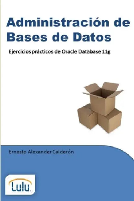 Administración de Bases de Datos. Ejercicios prácticos de Oracle Database 11g by Ernesto Alexander Calderon Peraza