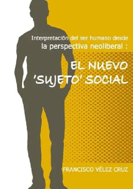 Interpretación del ser humano desde la perspectiva neoliberal: El NUEVO ‛SUJETO'SOCIAL by Francisco Velez-Cruz