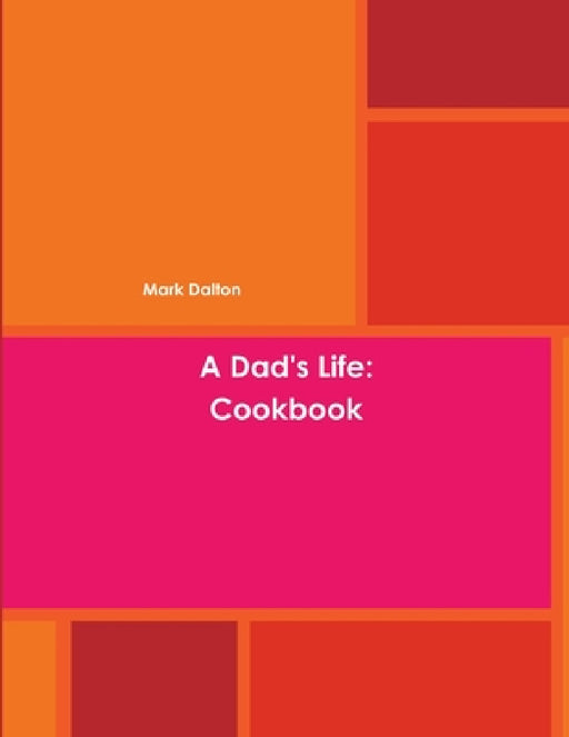 A Dad's Life: Cookbook by Mark Dalton