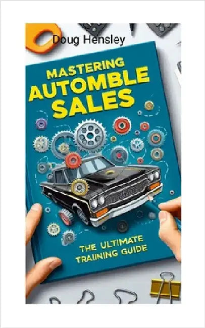 Mastering Automobile Sales The Ultimate Training Guide by Hensley, Doug
