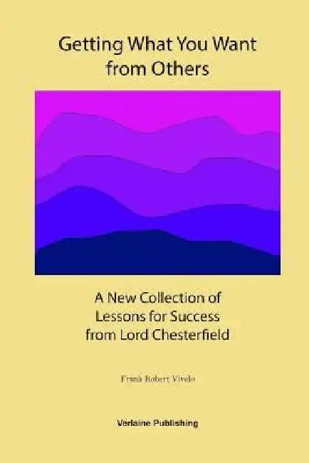 Getting What You Want from Others: A New Collection of Lessons for Success from Lord Chesterfield by Frank Robert Vivelo