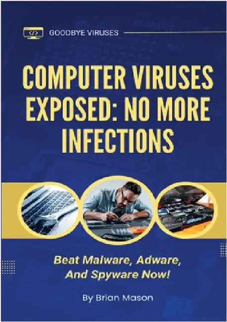 Computer Viruses Exposed: No More Infections: Beat Malware, Adware, And Spyware Now! by Mason, Brian