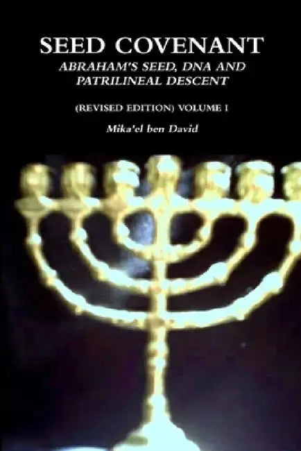Seed Covenant: Abraham's Seed, DNA and Patrilineal Descent (Revised Edition) Volume I by Mika'el Ben David