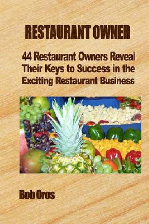 Restaurant Owner: 44 Restaurant Owners Reveal Their Keys to Success in the Exciting Restaurant Business by Bob Oros