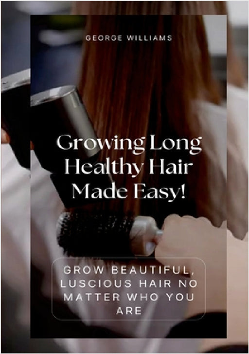 Growing Long Healthy Hair Made Easy!: Grow Beautiful, Luscious Hair No Matter Who You Are by George Williams