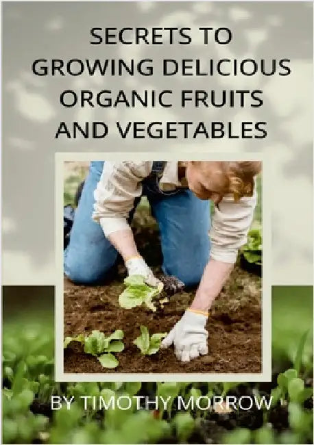 Secrets To Growing Delicious Organic Fruits And Vegetables by Morrow, Timothy