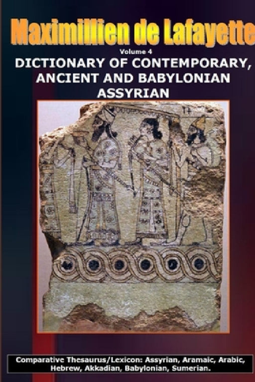 Volume 4.DICTIONARY OF CONTEMPORARY, ANCIENT AND BABYLONIAN ASSYRIAN by Maximillien De Lafayette