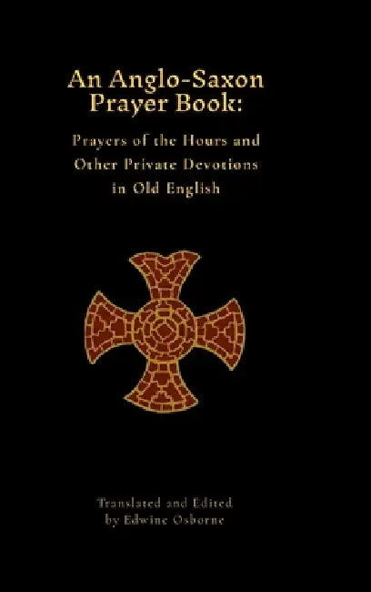 An Anglo-Saxon Prayer Book: Prayers of the Hours and Other Private Devotions in Old English by Edwine Osborne