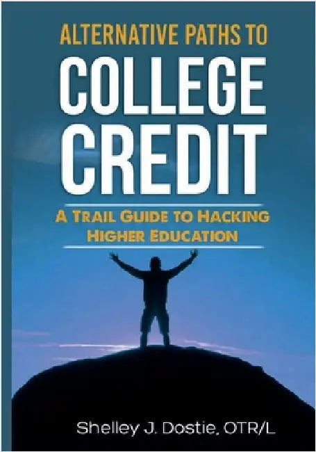 Alternative Paths To College Credit: A Trail Guide To Hacking Higher Education by Dostie, Otr/L Shelley