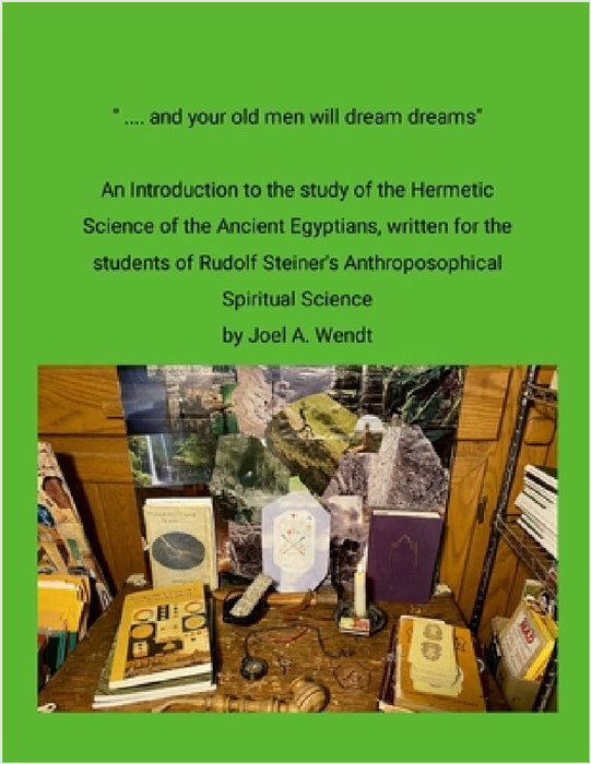 " ... and our old men will dream dreams": Ancient Egyptian Hermetic Science's {Magical} Alchemical Marriage with Rudolf Steiner's Spiritual Science by Joel Wendt