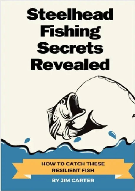 Steelhead Fishing Secrets Revealed: How To Catch These Resilient Fish by Carter, Jim
