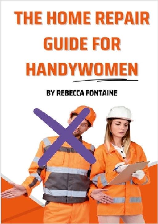 The Home Repair Guide For Handywomen: How Any Handywoman Can Fix Up Their Home Simply And Easily by Rebecca Fontaine
