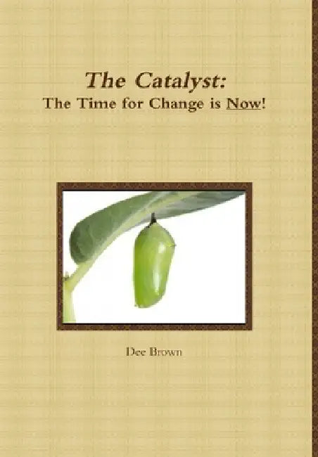 The Catalyst: The Time for Change is Now! by Dee Brown