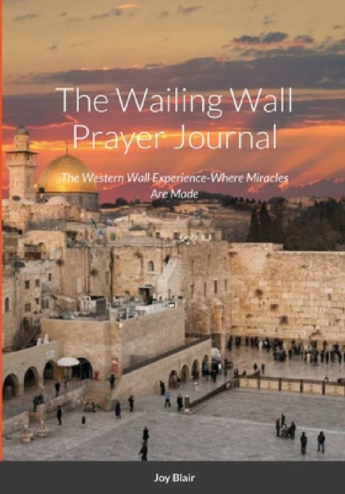Western Wall Prayer Journal: Where Miracles Happen by Joy Blair