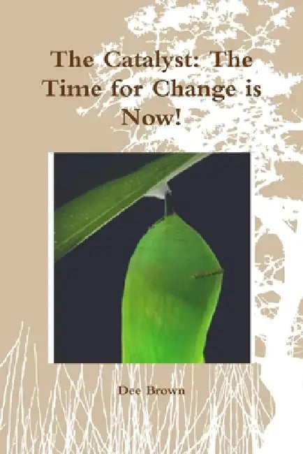 The Catalyst: The Time for Change is Now! by Dee Brown