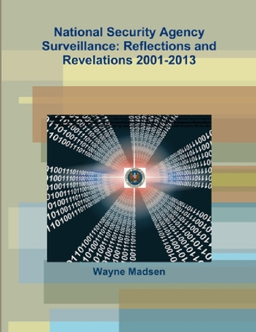 National Security Agency Surveillance: Reflections and Revelations 2001-2013 by Wayne Madsen