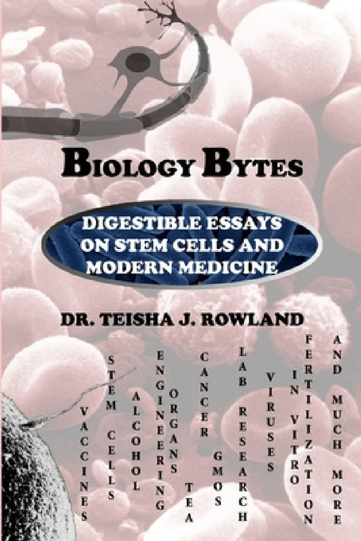 Biology Bytes: Digestible Essays on Stem Cells and Modern Medicine by Teisha Rowland