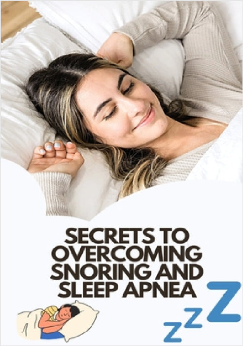 Secrets To Overcoming Snoring And Sleep Apnea: Beat These Two Sleeping Conditions by Tanner Wilcox