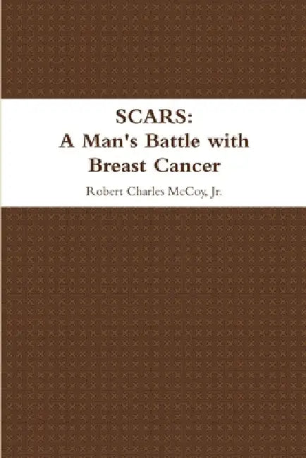 Scars: A Man's Battle with Breast Cancer by Jr. McCoy Robert Charles