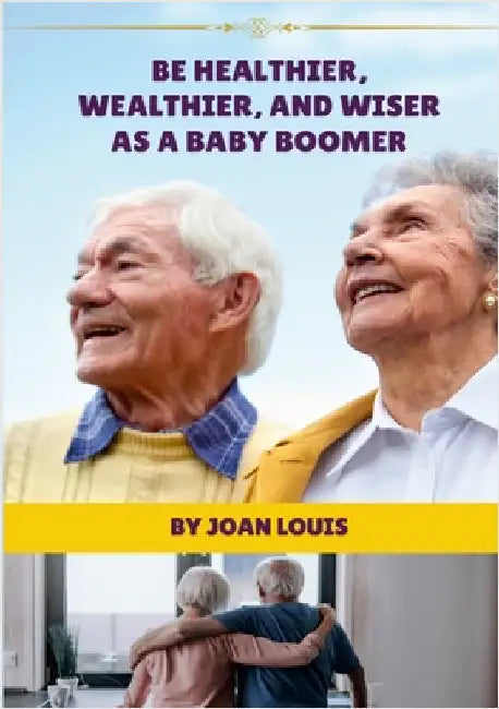 Be Healthier, Wealthier, And Wiser As A Baby Boomer by Louis, Joan
