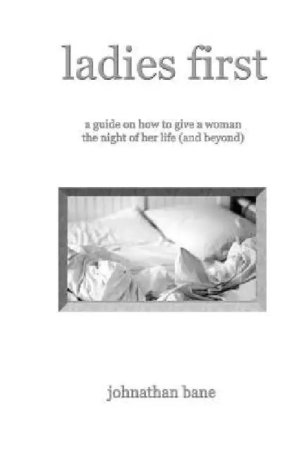 Ladies First: A Guide on How to Give a Woman the Night of Her Life (and Beyond) by Johnathan Bane