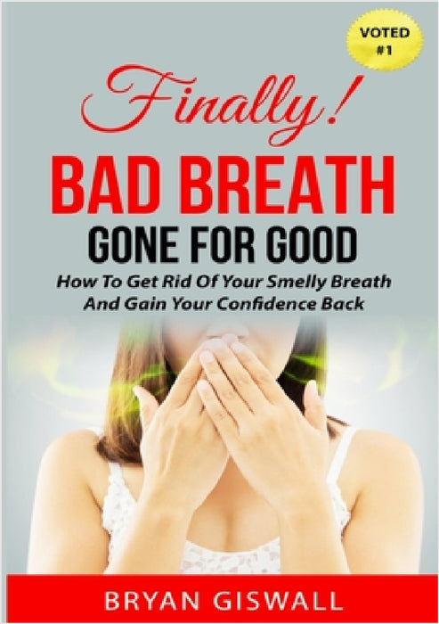 Bad Breath Gone For Good: How To Get Rid Of Your Smelly Breath And Gain Your Confidence Back by Bryan Giswall