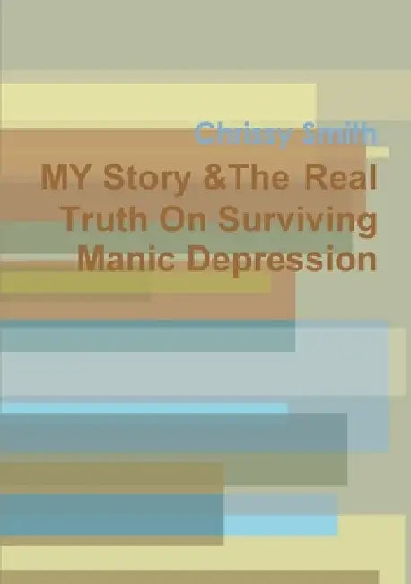 My Story & The Real Truth On Surviving Manic Depression by Chrissy Smith
