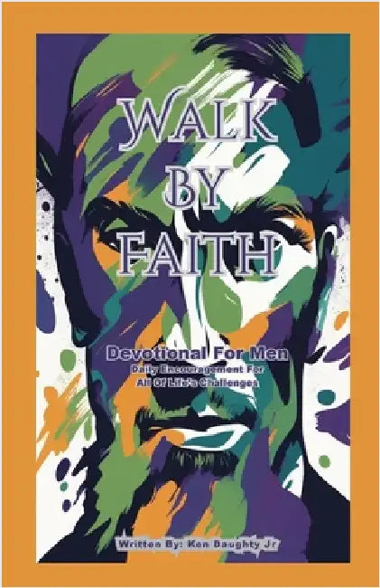 Walk By Faith - Devotional for Men: Daily Encouragement For All Of Life's Challenges by Daughty, Ken, Jr.