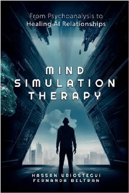 Mind Simulation Therapy: From Psychoanalysis to Healing AI Relationships by Uriostegui, Hassan