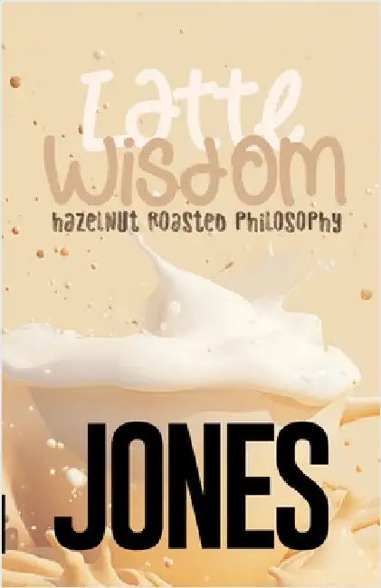 Latte Wisdom: Hazelnut Roasted Philosophy by Jones, Cedric