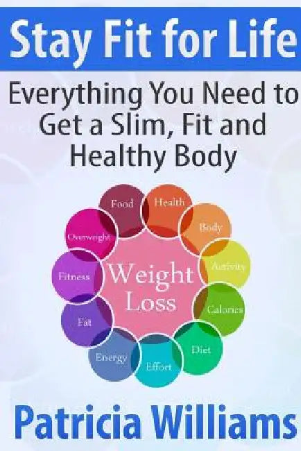 Stay Fit for Life: Everything You Need to Get a Slim, Fit and Healthy Body by Patricia Williams
