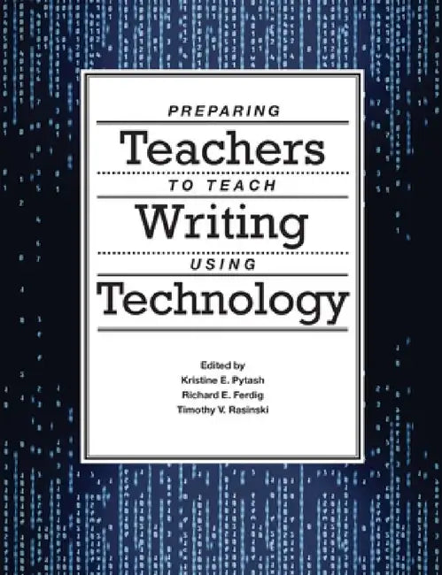 Preparing Teachers to Teach Writing Using Technology by Kristine E. Pytash, Richard E. Ferdig, Timothy V. Rasinski